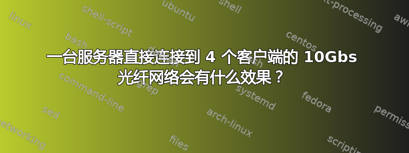 一台服务器直接连接到 4 个客户端的 10Gbs 光纤网络会有什么效果？