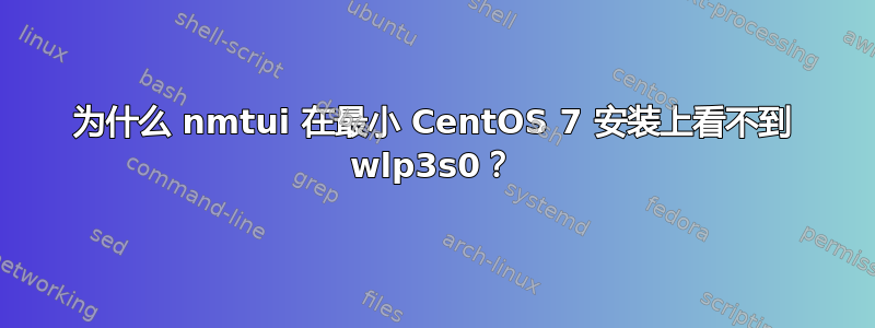 为什么 nmtui 在最小 CentOS 7 安装上看不到 wlp3s0？