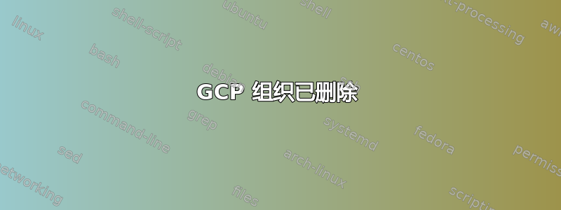 GCP 组织已删除