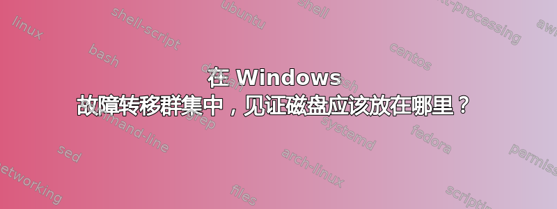 在 Windows 故障转移群集中，见证磁盘应该放在哪里？