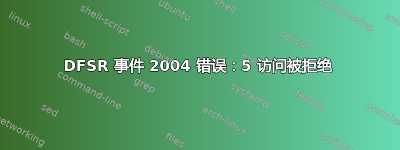 DFSR 事件 2004 错误：5 访问被拒绝