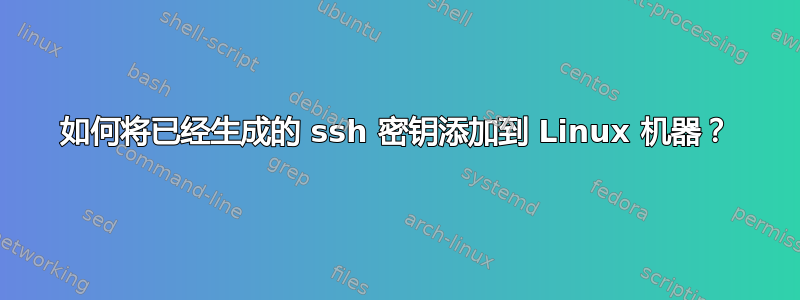 如何将已经生成的 ssh 密钥添加到 Linux 机器？