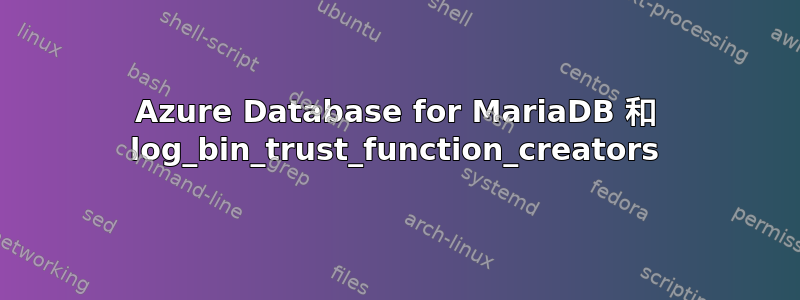 Azure Database for MariaDB 和 log_bin_trust_function_creators