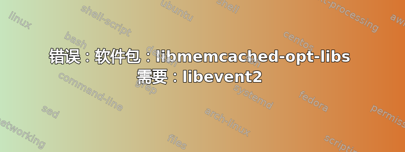 错误：软件包：libmemcached-opt-libs 需要：libevent2