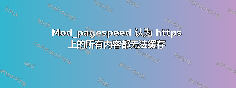 Mod_pagespeed 认为 https 上的所有内容都无法缓存