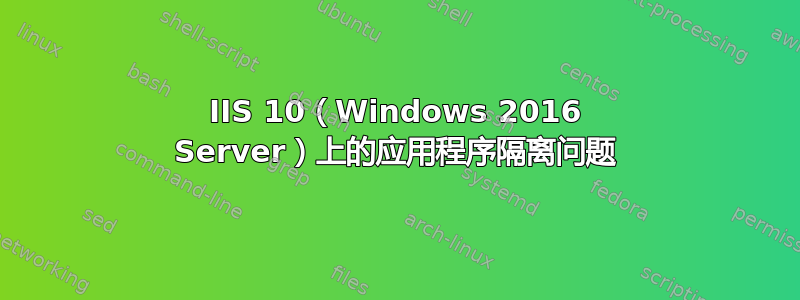 IIS 10（Windows 2016 Server）上的应用程序隔离问题