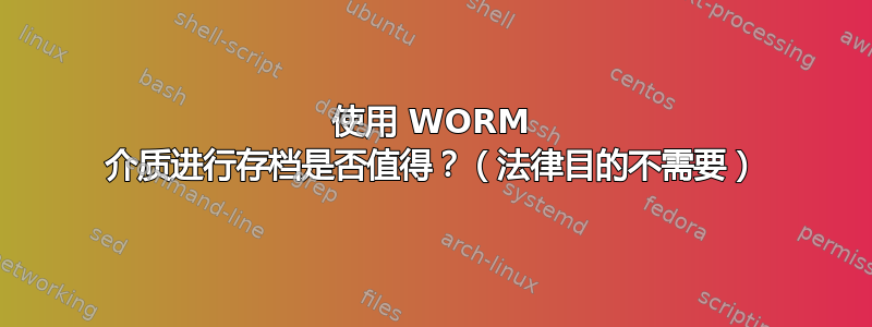 使用 WORM 介质进行存档是否值得？（法律目的不需要）