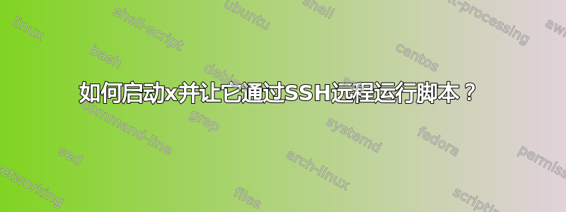 如何启动x并让它通过SSH远程运行脚本？