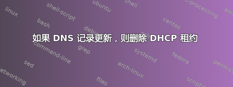 如果 DNS 记录更新，则删除 DHCP 租约