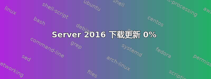 Server 2016 下载更新 0%