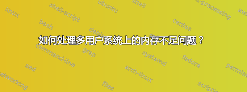 如何处理多用户系统上的内存不足问题？