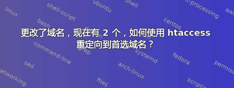 更改了域名，现在有 2 个，如何使用 htaccess 重定向到首选域名？