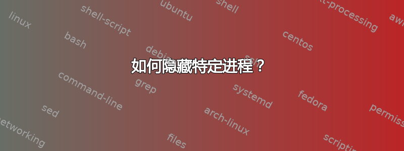 如何隐藏特定进程？