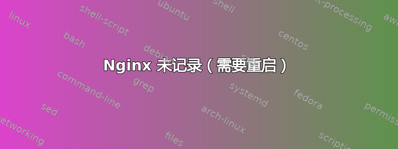 Nginx 未记录（需要重启）