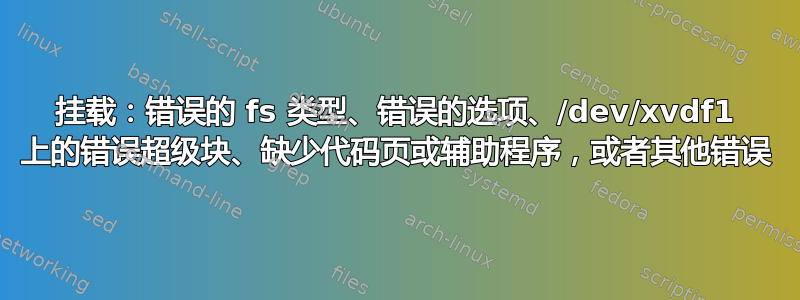 挂载：错误的 fs 类型、错误的选项、/dev/xvdf1 上的错误超级块、缺少代码页或辅助程序，或者其他错误