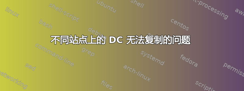 不同站点上的 DC 无法复制的问题