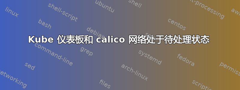 Kube 仪表板和 calico 网络处于待处理状态