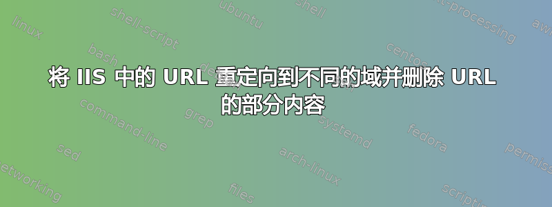 将 IIS 中的 URL 重定向到不同的域并删除 URL 的部分内容