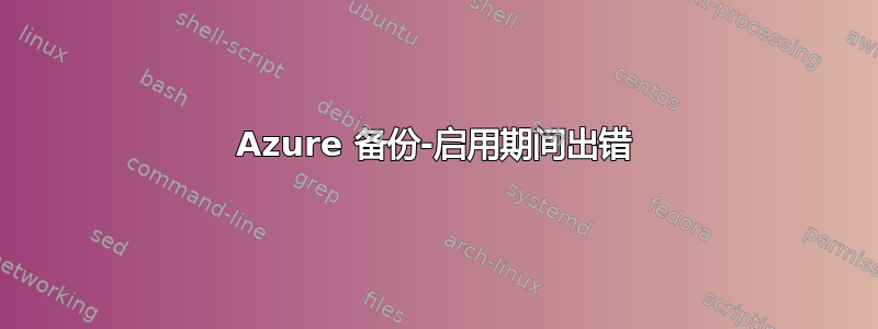 Azure 备份-启用期间出错