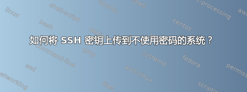 如何将 SSH 密钥上传到不使用密码的系统？