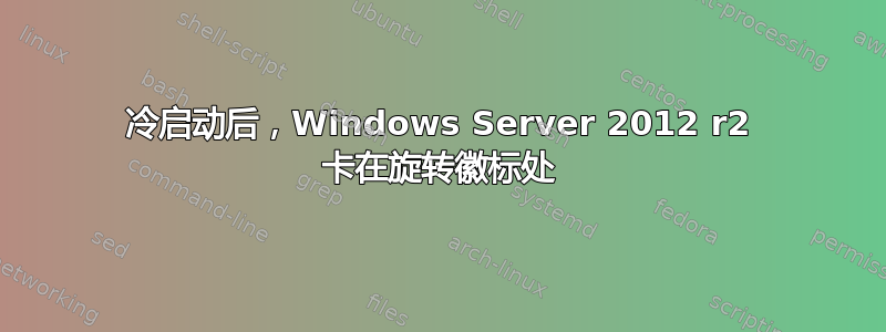 冷启动后，Windows Server 2012 r2 卡在旋转徽标处