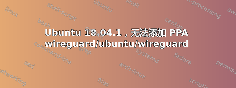 Ubuntu 18.04.1，无法添加 PPA wireguard/ubuntu/wireguard