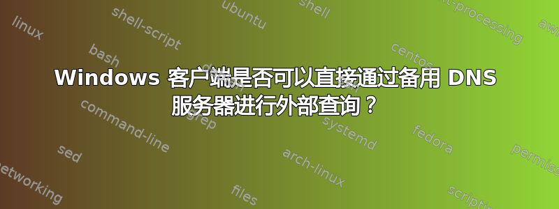 Windows 客户端是否可以直接通过备用 DNS 服务器进行外部查询？