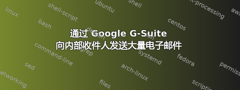 通过 Google G-Suite 向内部收件人发送大量电子邮件