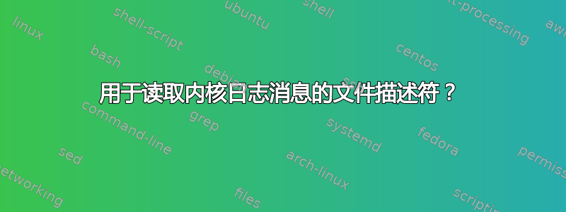 用于读取内核日志消息的文件描述符？