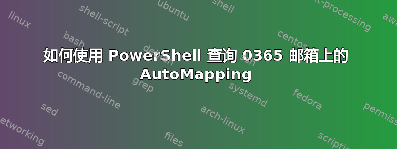 如何使用 PowerShell 查询 0365 邮箱上的 AutoMapping