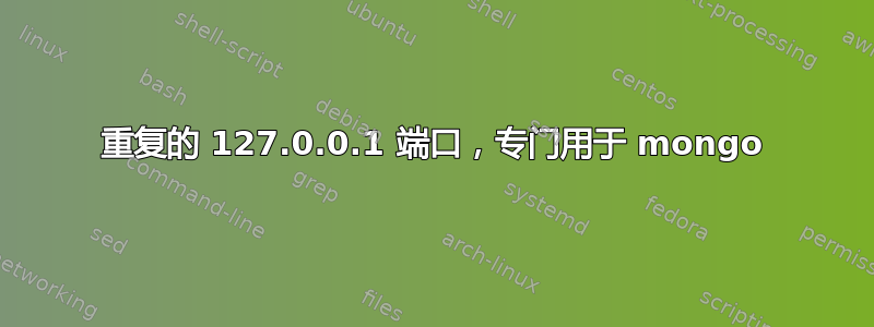 重复的 127.0.0.1 端口，专门用于 mongo