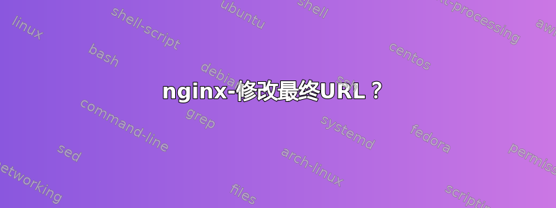 nginx-修改最终URL？