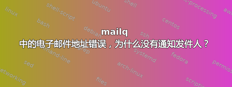 mailq 中的电子邮件地址错误，为什么没有通知发件人？