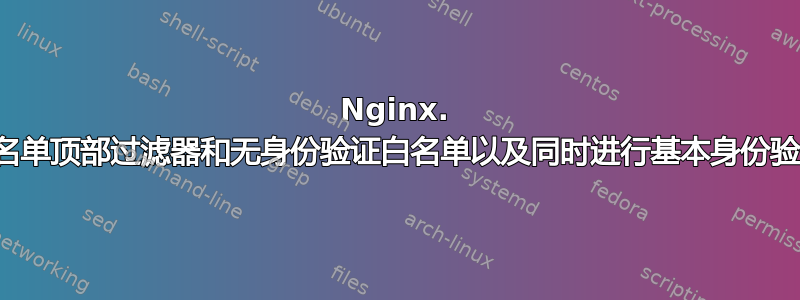 Nginx. 白名单顶部过滤器和无身份验证白名单以及同时进行基本身份验证