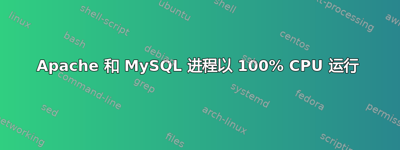 Apache 和 MySQL 进程以 100% CPU 运行