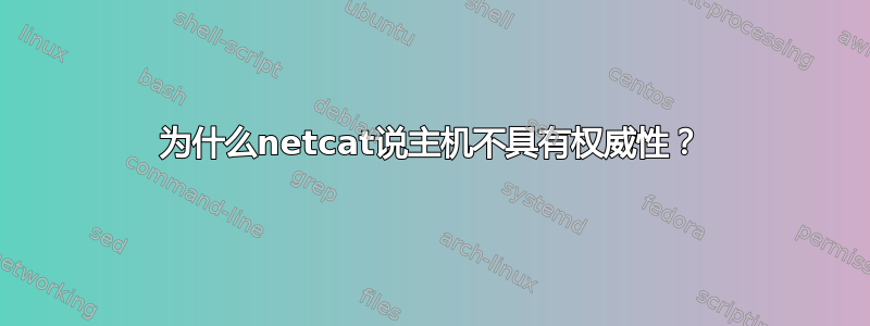 为什么netcat说主机不具有权威性？