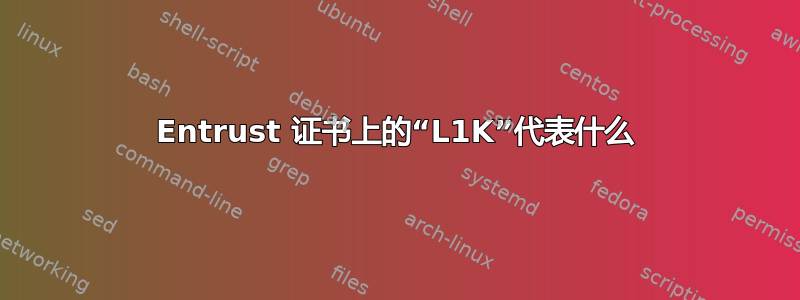 Entrust 证书上的“L1K”代表什么