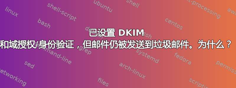 已设置 DKIM 和域授权/身份验证，但邮件仍被发送到垃圾邮件。为什么？