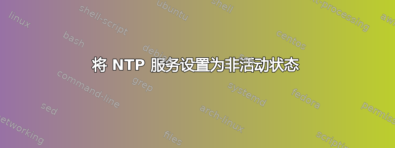 将 NTP 服务设置为非活动状态