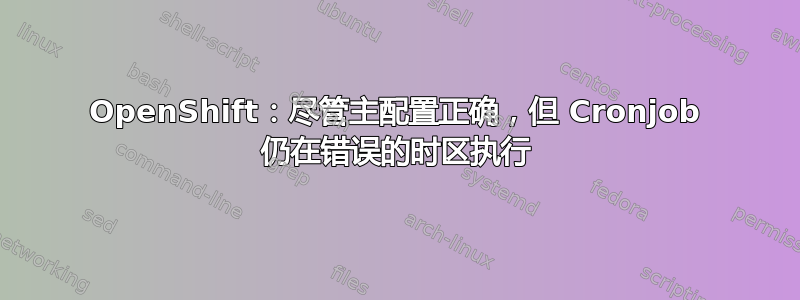 OpenShift：尽管主配置正确，但 Cronjob 仍在错误的时区执行