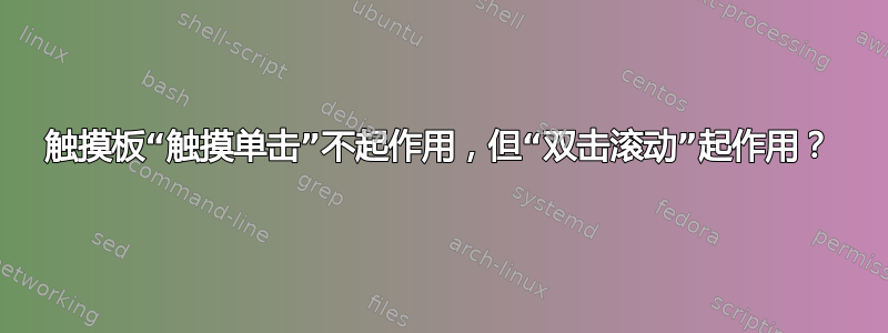 触摸板“触摸单击”不起作用，但“双击滚动”起作用？