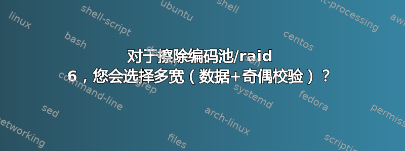 对于擦除编码池/raid 6，您会选择多宽（数据+奇偶校验）？