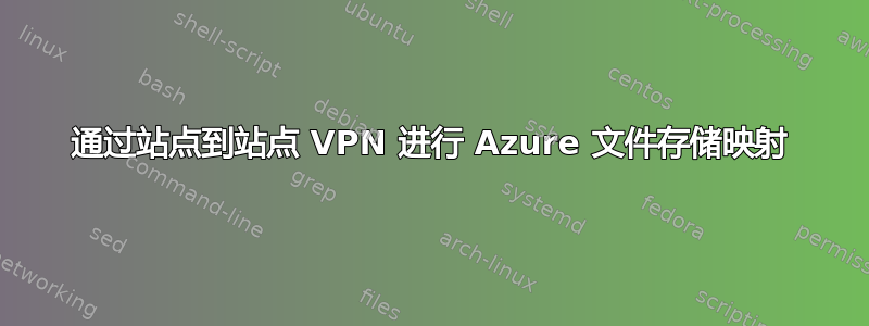 通过站点到站点 VPN 进行 Azure 文件存储映射