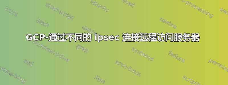 GCP-通过不同的 ipsec 连接远程访问服务器