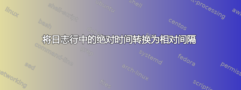 将日志行中的绝对时间转换为相对间隔