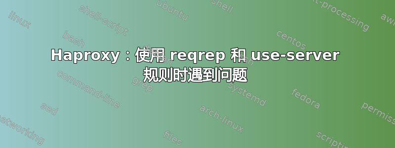 Haproxy：使用 reqrep 和 use-server 规则时遇到问题