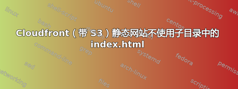 Cloudfront（带 S3）静态网站不使用子目录中的 index.html