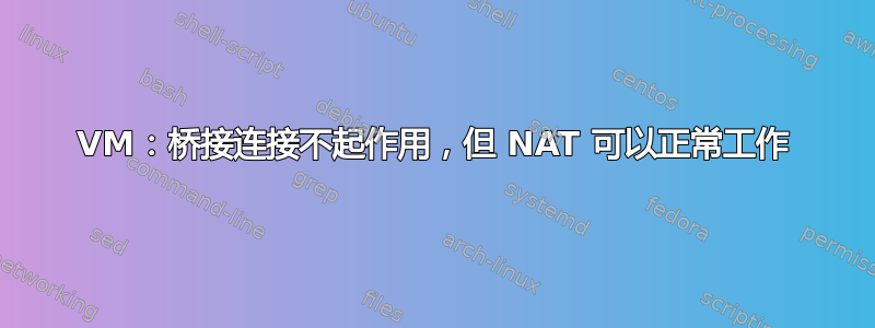 VM：桥接连接不起作用，但 NAT 可以正常工作