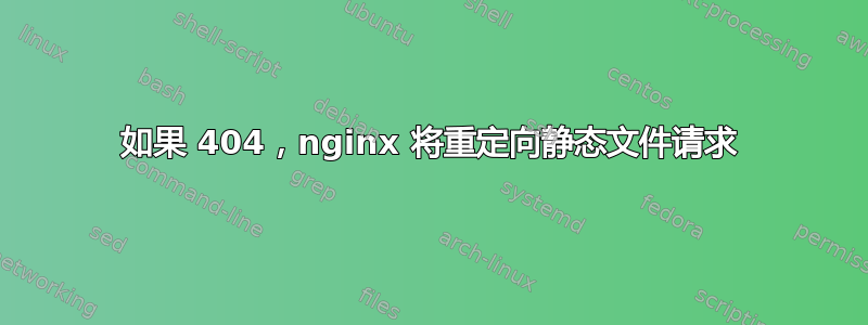 如果 404，nginx 将重定向静态文件请求