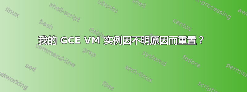 我的 GCE VM 实例因不明原因而重置？